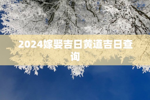 2025嫁娶吉日黄道吉日查询