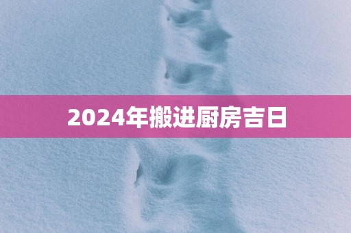 2025年搬进厨房吉日