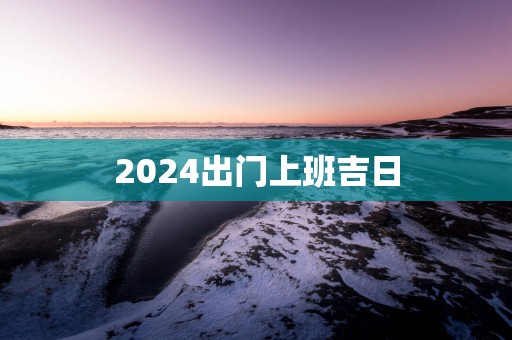 2025出门上班吉日