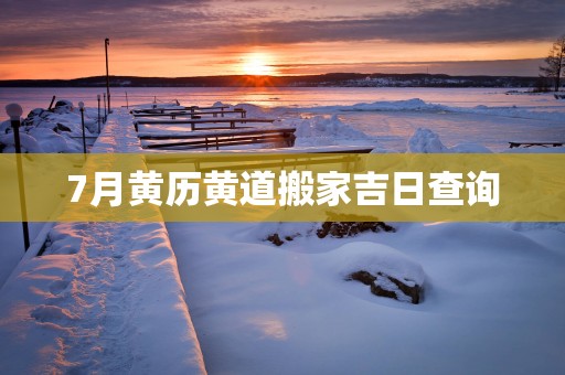 7月黄历黄道搬家吉日查询