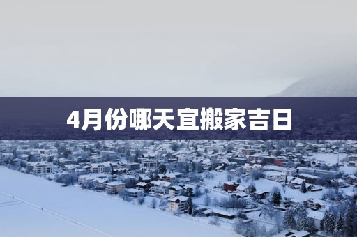 4月份哪天宜搬家吉日