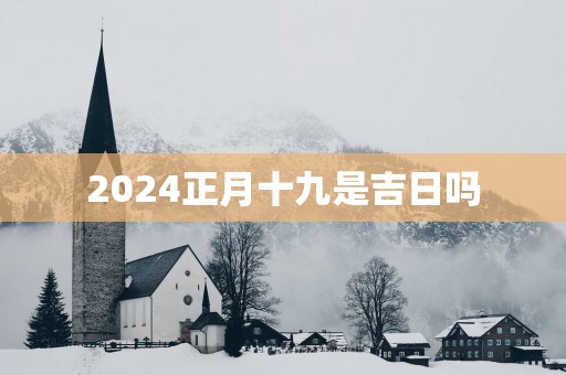 2025正月十九是吉日吗