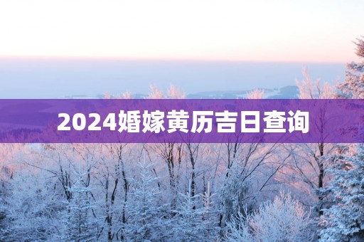 2025婚嫁黄历吉日查询