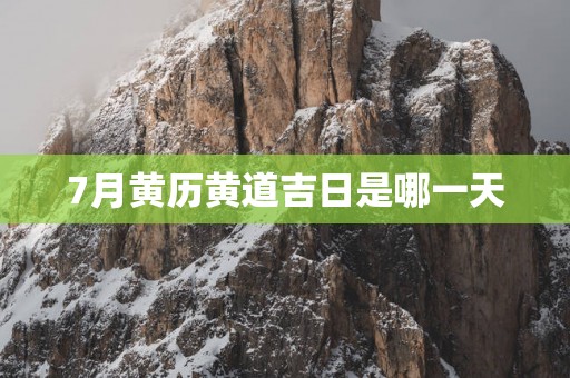 7月黄历黄道吉日是哪一天