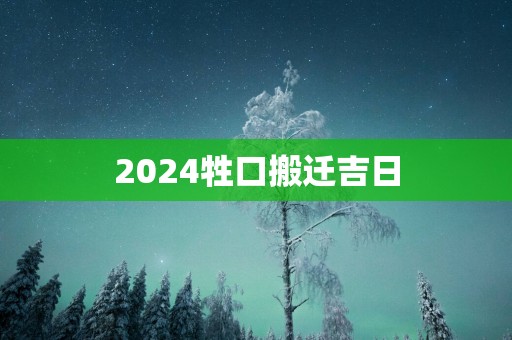 2025牲口搬迁吉日