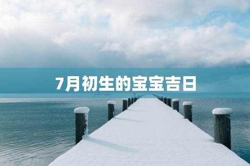 7月初生的宝宝吉日