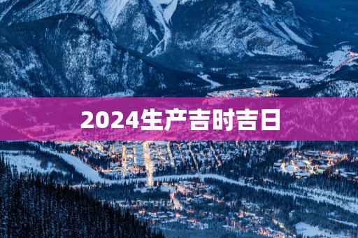 2025生产吉时吉日