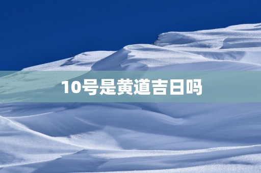 10号是黄道吉日吗