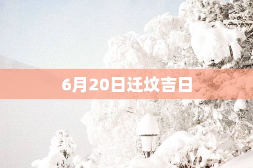 6月20日迁坟吉日