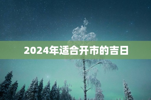 2025年适合开市的吉日