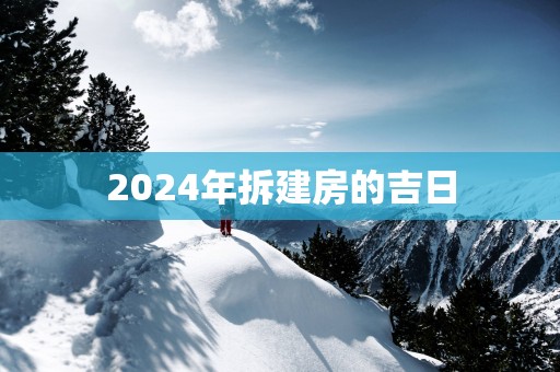 2025年拆建房的吉日