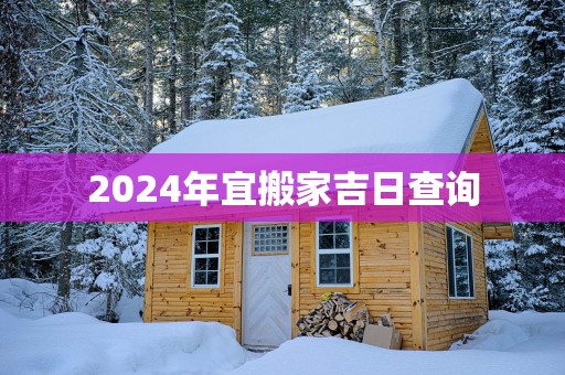 2025年宜搬家吉日查询