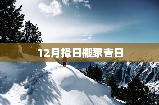 12月择日搬家吉日