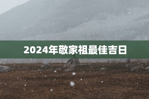 2025年敬家祖最佳吉日
