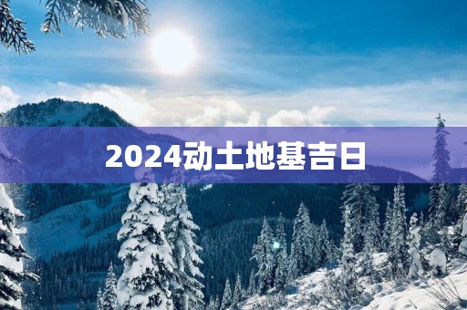 2025动土地基吉日