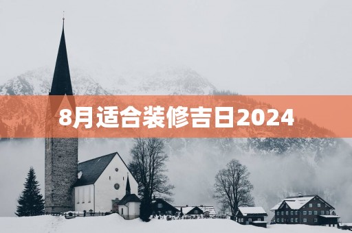 8月适合装修吉日2025