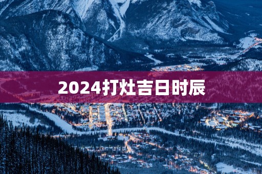 2025打灶吉日时辰