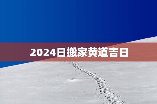 2025日搬家黄道吉日
