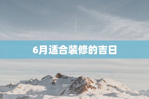 6月适合装修的吉日