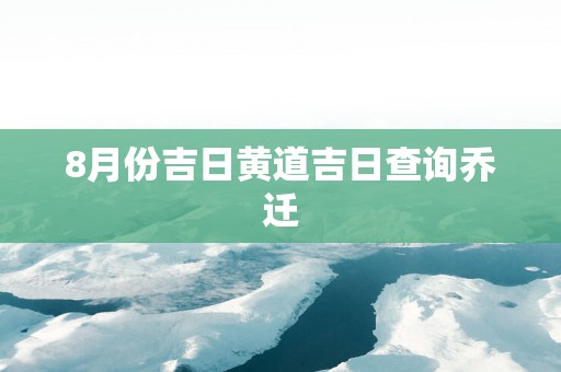 8月份吉日黄道吉日查询乔迁