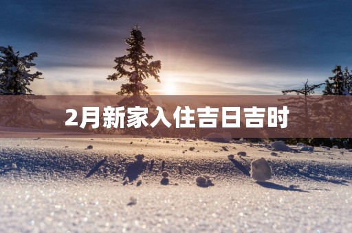 2月新家入住吉日吉时