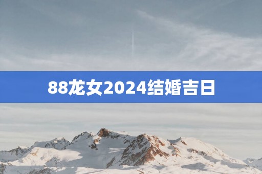 88龙女2025结婚吉日