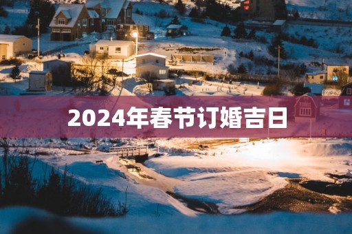 2025年春节订婚吉日