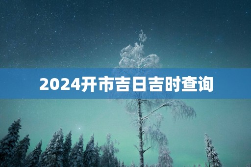 2025开市吉日吉时查询