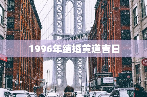 1996年结婚黄道吉日