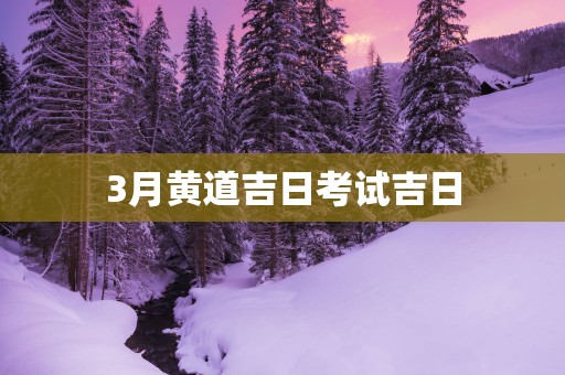 3月黄道吉日考试吉日