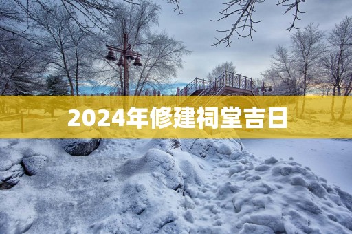 2025年修建祠堂吉日