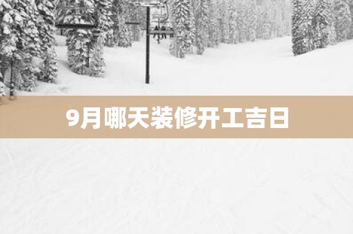 9月哪天装修开工吉日