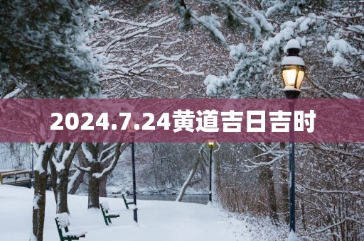 2025.7.24黄道吉日吉时