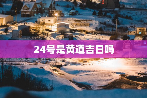 24号是黄道吉日吗