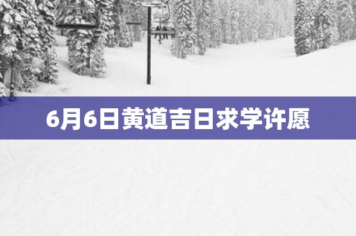 6月6日黄道吉日求学许愿
