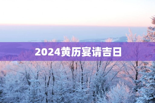 2025黄历宴请吉日