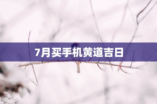 7月买手机黄道吉日