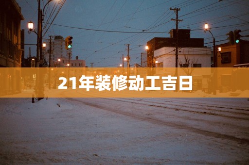 21年装修动工吉日
