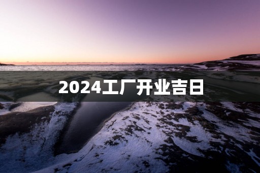 2025工厂开业吉日