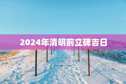 2025年清明前立碑吉日