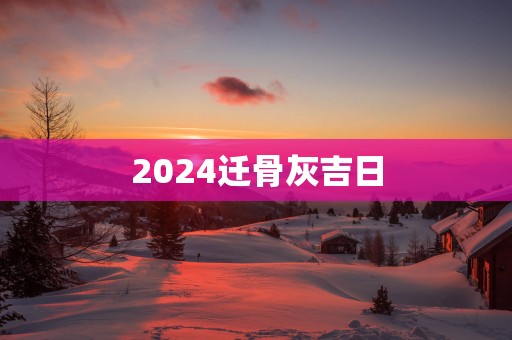 2025迁骨灰吉日