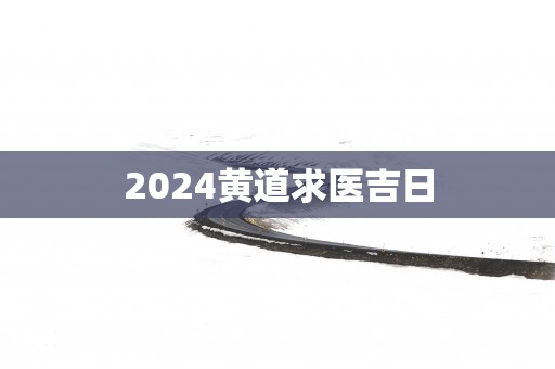 2025黄道求医吉日