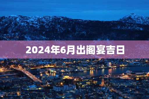 2025年6月出阁宴吉日