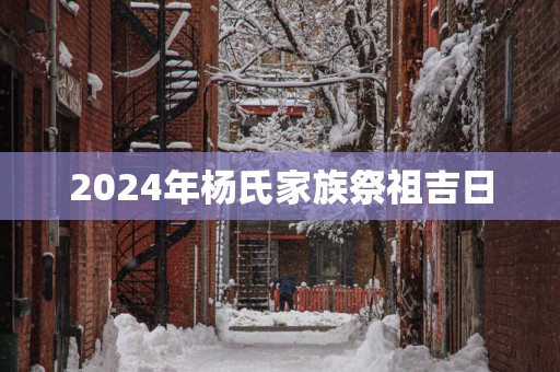 2025年杨氏家族祭祖吉日
