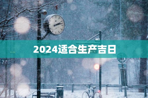 2025适合生产吉日