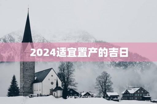 2025适宜置产的吉日