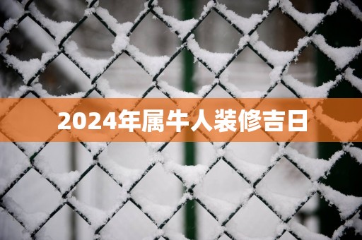 2025年属牛人装修吉日