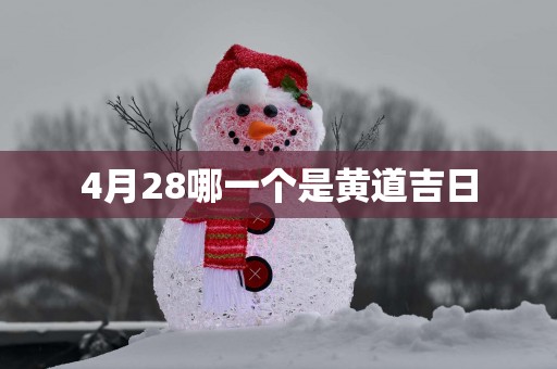 4月28哪一个是黄道吉日