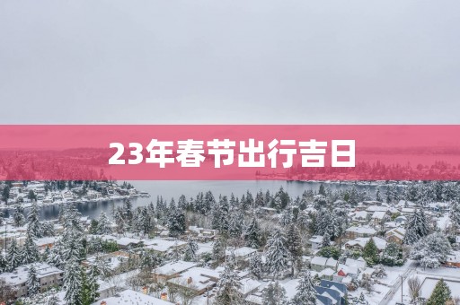 23年春节出行吉日
