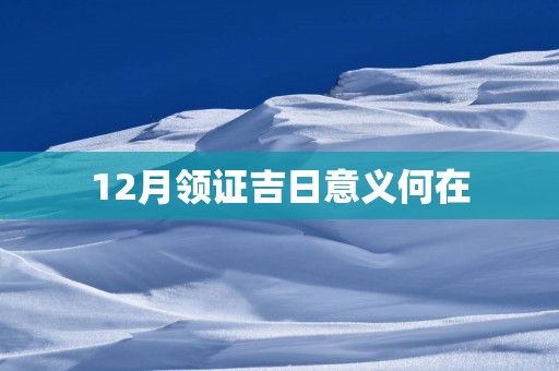 12月领证吉日意义何在